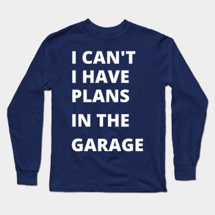 I can’t, i have plans in the garage, funny saying Long Sleeve T-Shirt